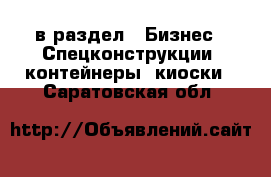  в раздел : Бизнес » Спецконструкции, контейнеры, киоски . Саратовская обл.